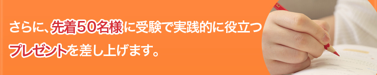 さらに、先着50名様に受験で実践的に役立つプレゼントを差し上げます。