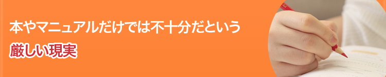 本やマニュアルだけでは不十分だという厳しい現実